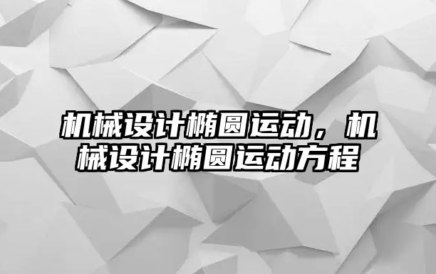 機械設(shè)計橢圓運動,，機械設(shè)計橢圓運動方程