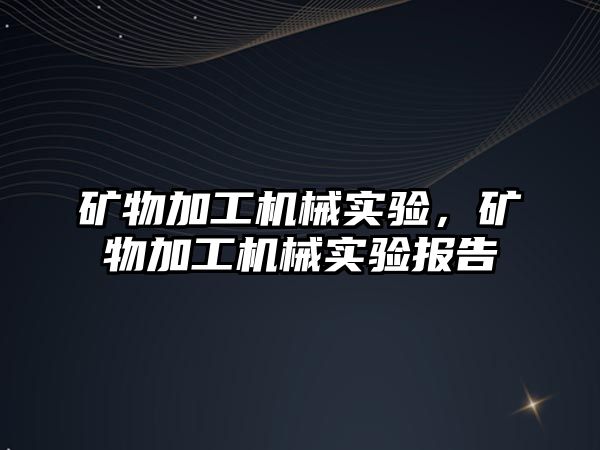 礦物加工機械實驗,，礦物加工機械實驗報告