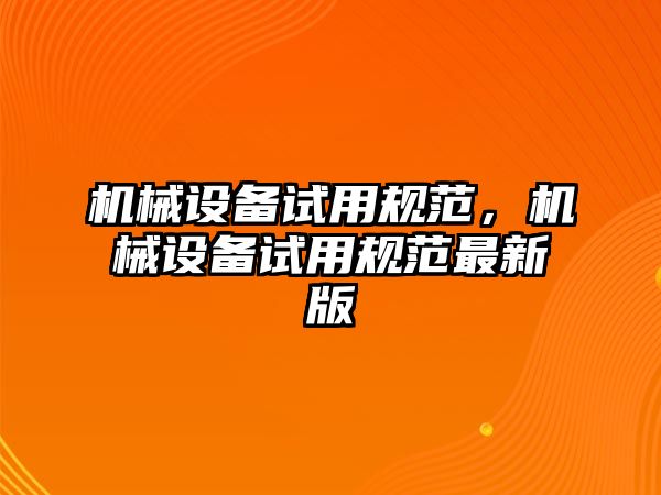 機械設備試用規(guī)范,，機械設備試用規(guī)范最新版