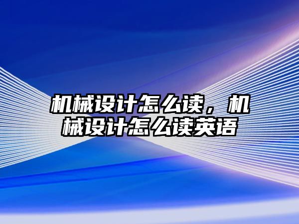 機械設(shè)計怎么讀,，機械設(shè)計怎么讀英語