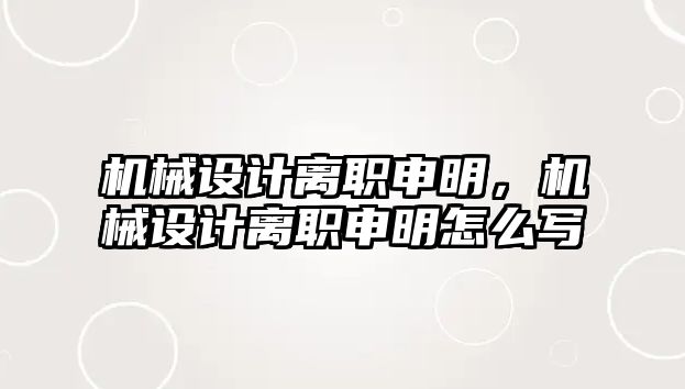 機械設(shè)計離職申明，機械設(shè)計離職申明怎么寫