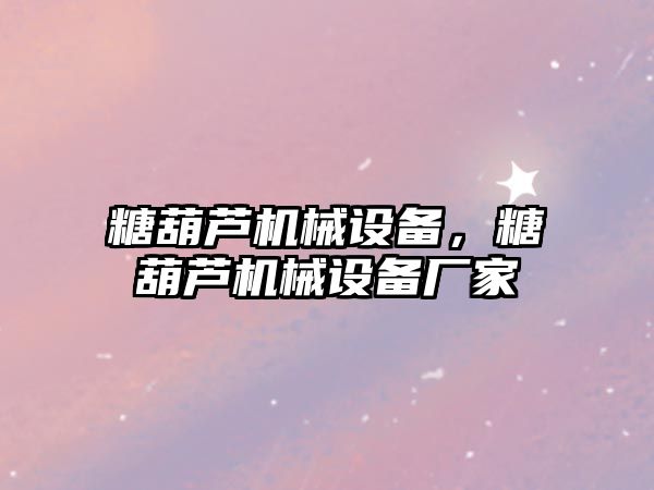 糖葫蘆機械設(shè)備,，糖葫蘆機械設(shè)備廠家