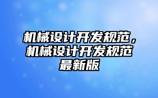 機械設(shè)計開發(fā)規(guī)范,，機械設(shè)計開發(fā)規(guī)范最新版