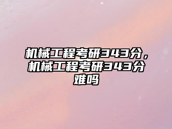 機械工程考研343分,，機械工程考研343分難嗎