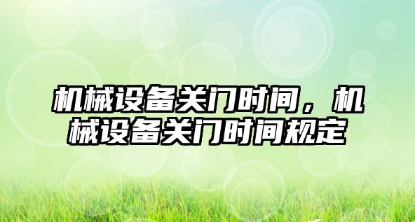 機械設備關門時間，機械設備關門時間規(guī)定