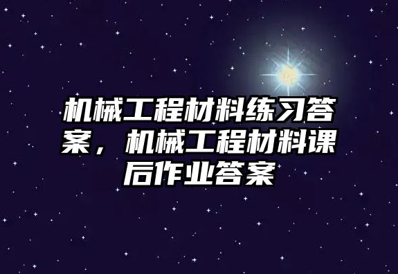 機(jī)械工程材料練習(xí)答案，機(jī)械工程材料課后作業(yè)答案