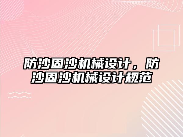 防沙固沙機械設(shè)計，防沙固沙機械設(shè)計規(guī)范