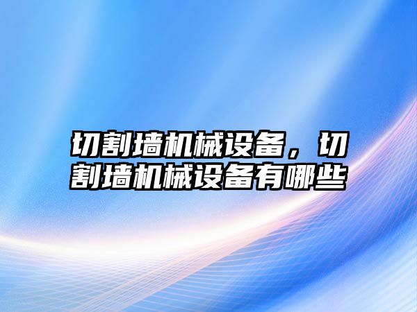 切割墻機械設備,，切割墻機械設備有哪些