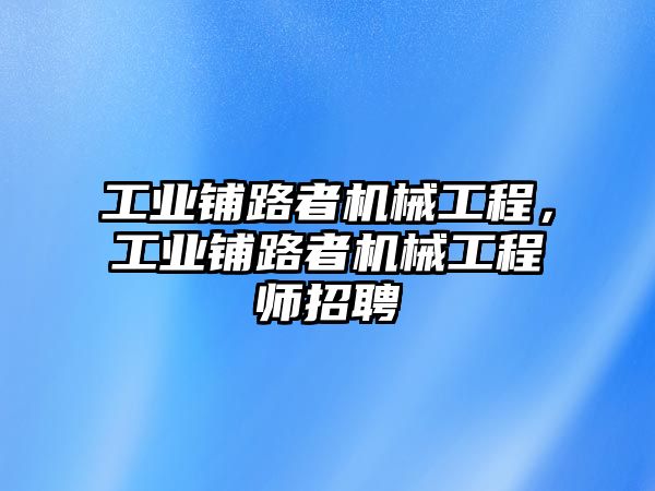 工業(yè)鋪路者機械工程,，工業(yè)鋪路者機械工程師招聘