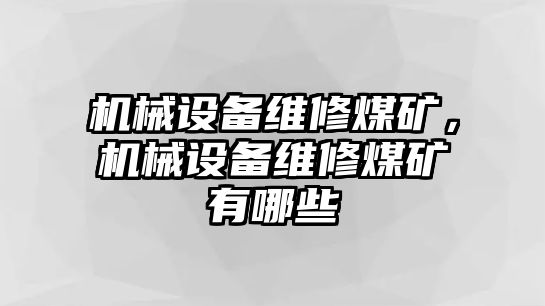 機(jī)械設(shè)備維修煤礦,，機(jī)械設(shè)備維修煤礦有哪些