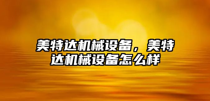 美特達機械設備,，美特達機械設備怎么樣