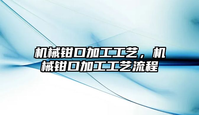 機(jī)械鉗口加工工藝,，機(jī)械鉗口加工工藝流程