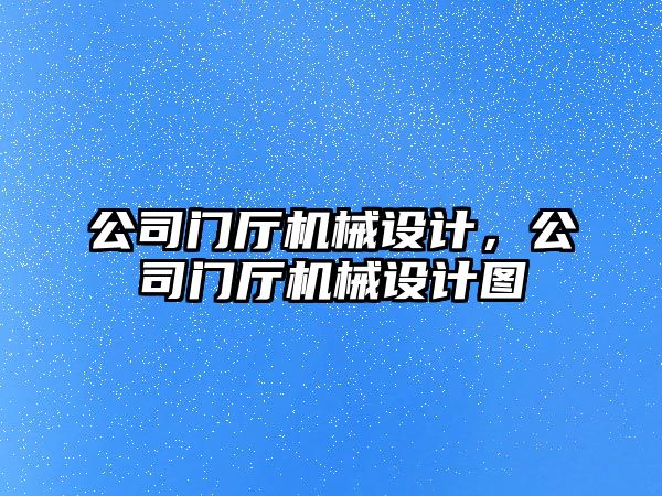 公司門廳機械設計，公司門廳機械設計圖