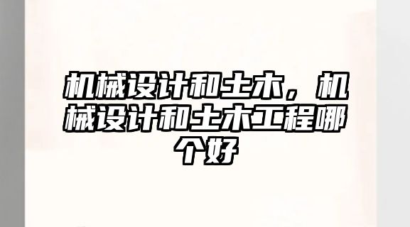 機械設(shè)計和土木,，機械設(shè)計和土木工程哪個好