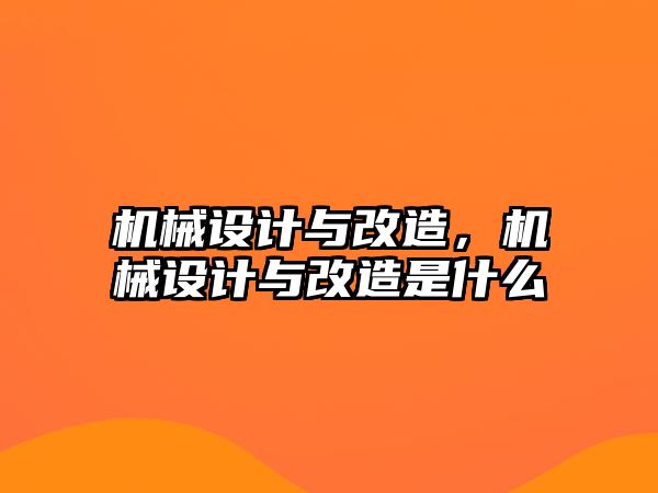 機械設(shè)計與改造,，機械設(shè)計與改造是什么