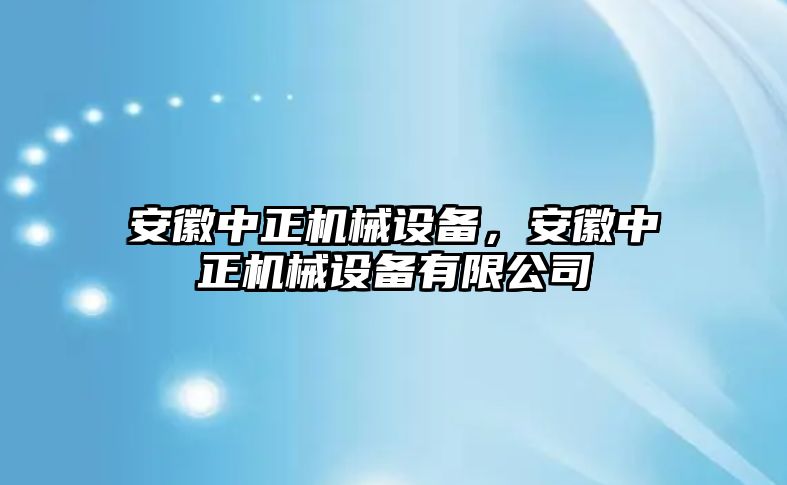 安徽中正機(jī)械設(shè)備,，安徽中正機(jī)械設(shè)備有限公司