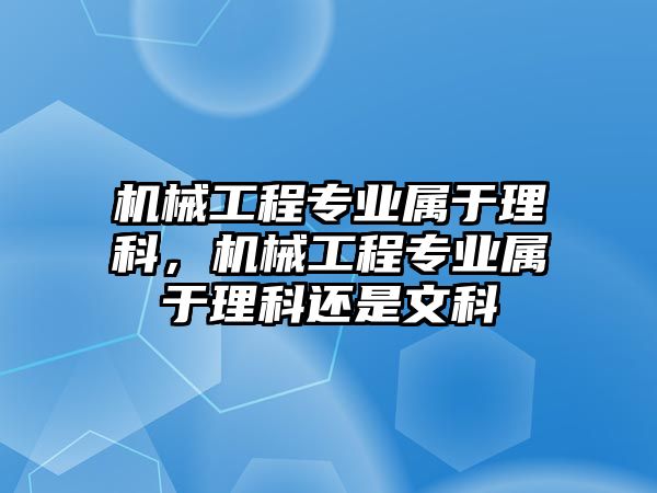 機械工程專業(yè)屬于理科,，機械工程專業(yè)屬于理科還是文科