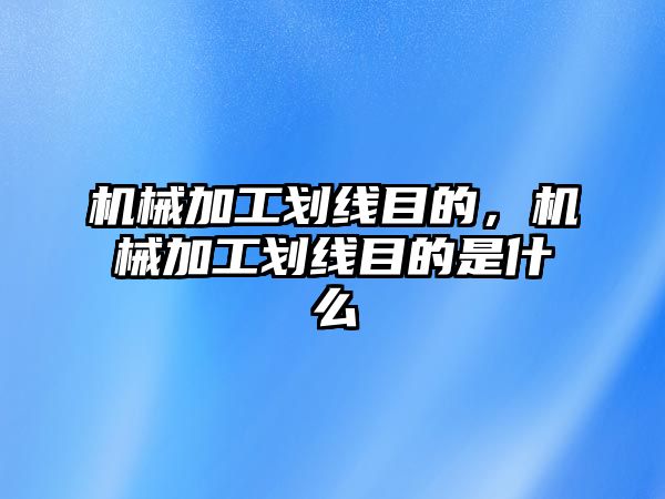 機械加工劃線目的,，機械加工劃線目的是什么