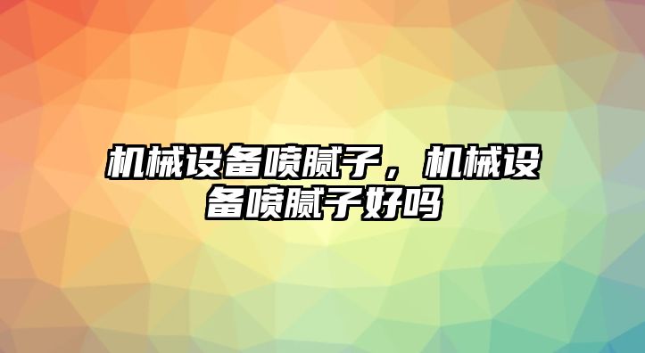 機械設(shè)備噴膩子，機械設(shè)備噴膩子好嗎