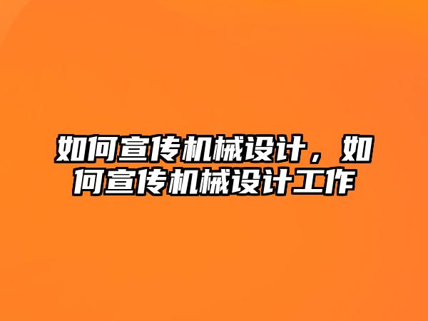 如何宣傳機(jī)械設(shè)計(jì)，如何宣傳機(jī)械設(shè)計(jì)工作