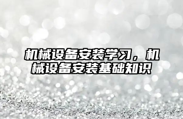 機械設備安裝學習,，機械設備安裝基礎知識