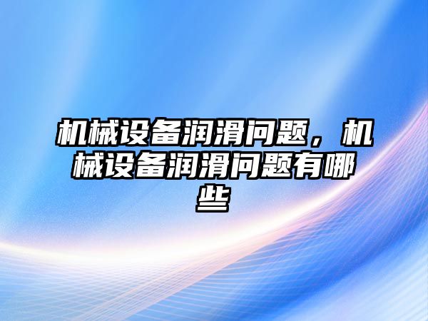 機(jī)械設(shè)備潤滑問題,，機(jī)械設(shè)備潤滑問題有哪些