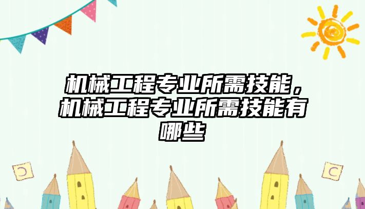 機(jī)械工程專業(yè)所需技能,，機(jī)械工程專業(yè)所需技能有哪些