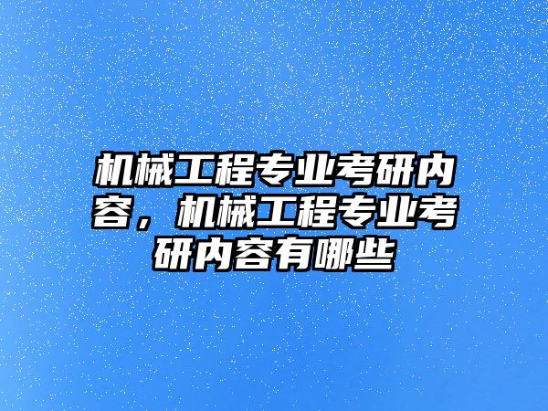 機(jī)械工程專業(yè)考研內(nèi)容,，機(jī)械工程專業(yè)考研內(nèi)容有哪些