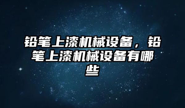 鉛筆上漆機械設(shè)備,，鉛筆上漆機械設(shè)備有哪些