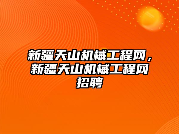 新疆天山機械工程網(wǎng),，新疆天山機械工程網(wǎng)招聘