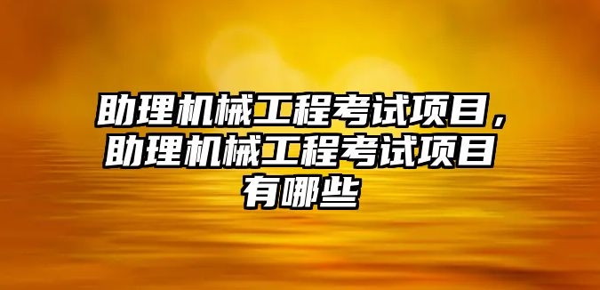 助理機械工程考試項目,，助理機械工程考試項目有哪些