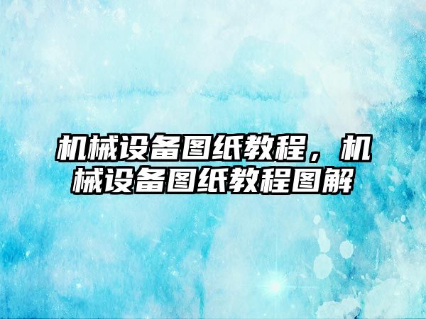 機械設(shè)備圖紙教程,，機械設(shè)備圖紙教程圖解