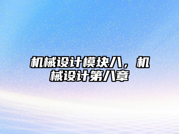 機(jī)械設(shè)計(jì)模塊八，機(jī)械設(shè)計(jì)第八章