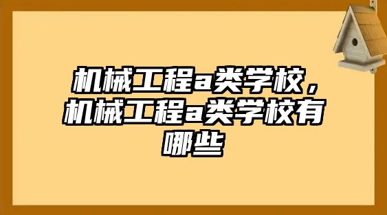 機械工程a類學(xué)校，機械工程a類學(xué)校有哪些