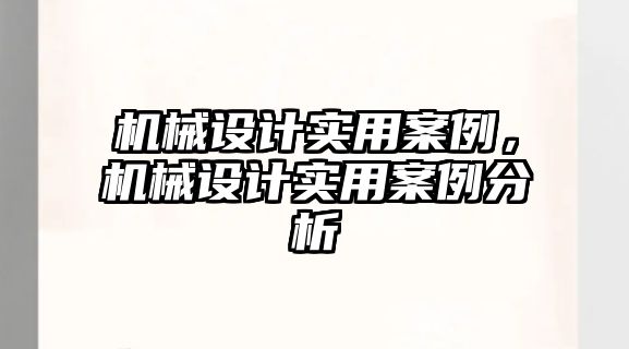 機(jī)械設(shè)計(jì)實(shí)用案例，機(jī)械設(shè)計(jì)實(shí)用案例分析