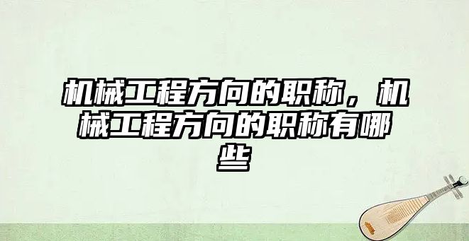 機械工程方向的職稱,，機械工程方向的職稱有哪些