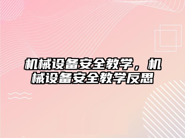 機械設(shè)備安全教學(xué)，機械設(shè)備安全教學(xué)反思