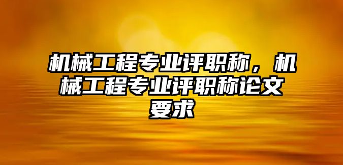 機(jī)械工程專業(yè)評(píng)職稱,，機(jī)械工程專業(yè)評(píng)職稱論文要求