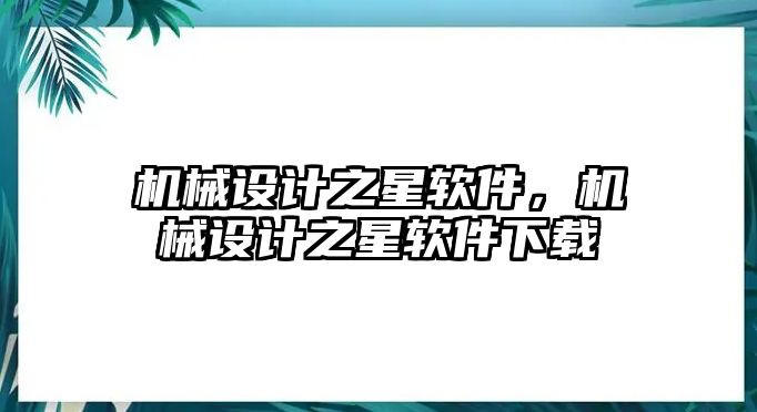 機(jī)械設(shè)計(jì)之星軟件,，機(jī)械設(shè)計(jì)之星軟件下載