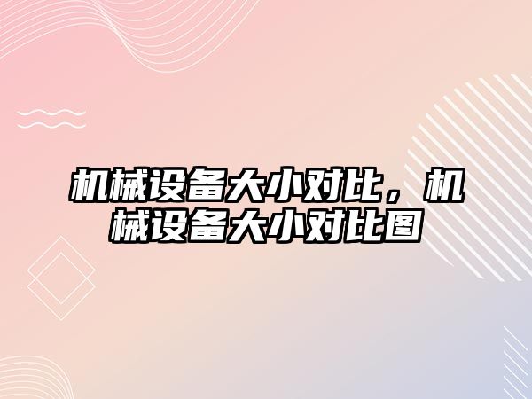 機械設備大小對比,，機械設備大小對比圖