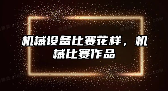 機械設備比賽花樣,，機械比賽作品