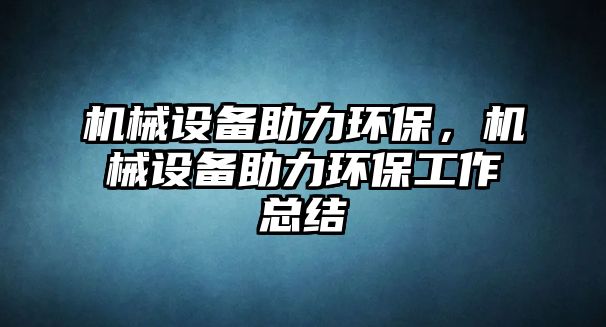 機械設備助力環(huán)保,，機械設備助力環(huán)保工作總結