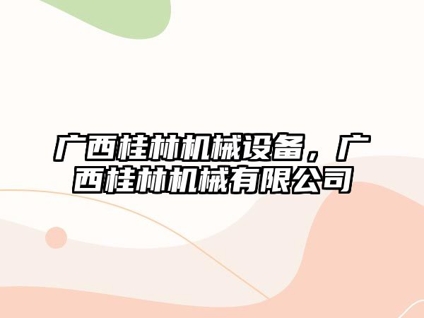 廣西桂林機械設(shè)備，廣西桂林機械有限公司