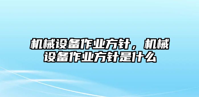 機(jī)械設(shè)備作業(yè)方針,，機(jī)械設(shè)備作業(yè)方針是什么