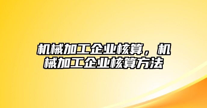 機(jī)械加工企業(yè)核算，機(jī)械加工企業(yè)核算方法