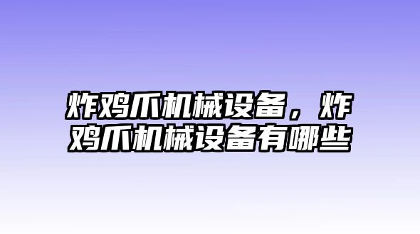 炸雞爪機(jī)械設(shè)備,，炸雞爪機(jī)械設(shè)備有哪些