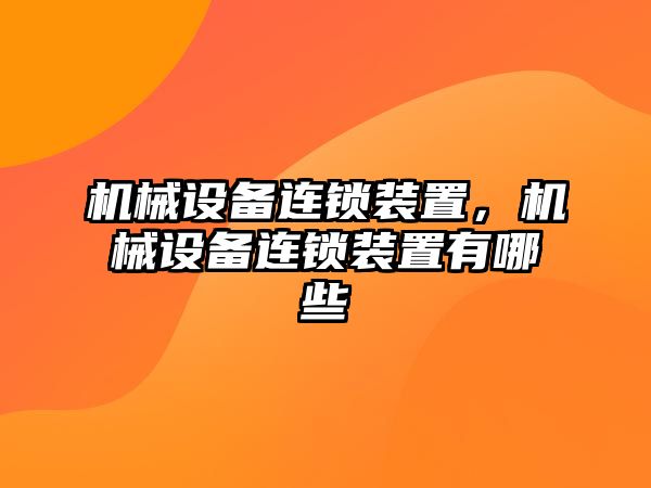 機(jī)械設(shè)備連鎖裝置,，機(jī)械設(shè)備連鎖裝置有哪些