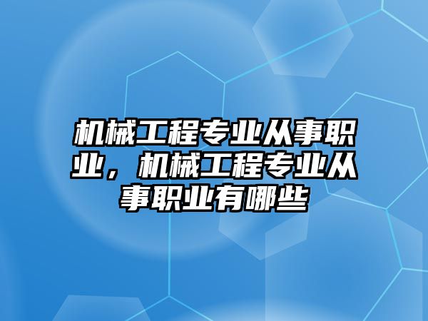 機械工程專業(yè)從事職業(yè),，機械工程專業(yè)從事職業(yè)有哪些