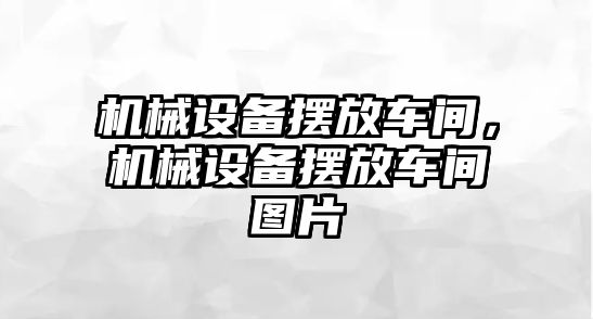 機(jī)械設(shè)備擺放車間,，機(jī)械設(shè)備擺放車間圖片