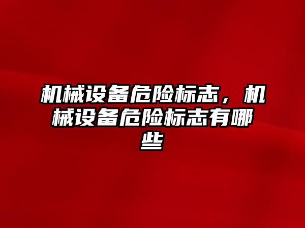 機械設備危險標志，機械設備危險標志有哪些